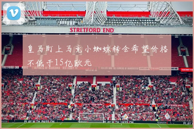 皇马盯上马竞小蜘蛛转会希望价格不低于15亿欧元