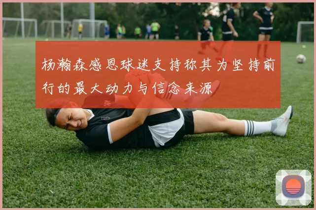 杨瀚森感恩球迷支持称其为坚持前行的最大动力与信念来源