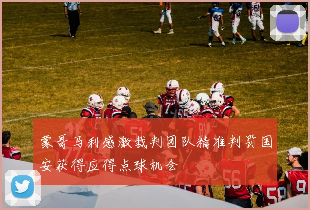 蒙哥马利感激裁判团队精准判罚国安获得应得点球机会