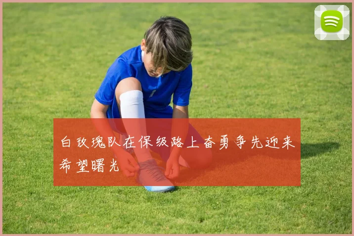 白玫瑰队在保级路上奋勇争先迎来希望曙光