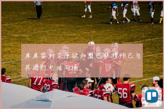 库库雷利亚原欲加盟巴萨穆帅已与其进行电话沟通